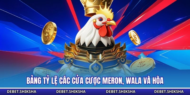 Bảng tỷ lệ các cửa cược Meron, Wala và Hòa