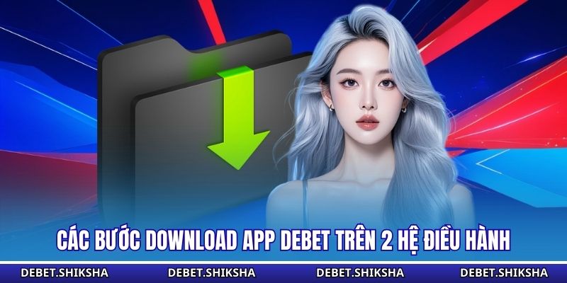 Các bước download app Debet trên 2 hệ điều hành