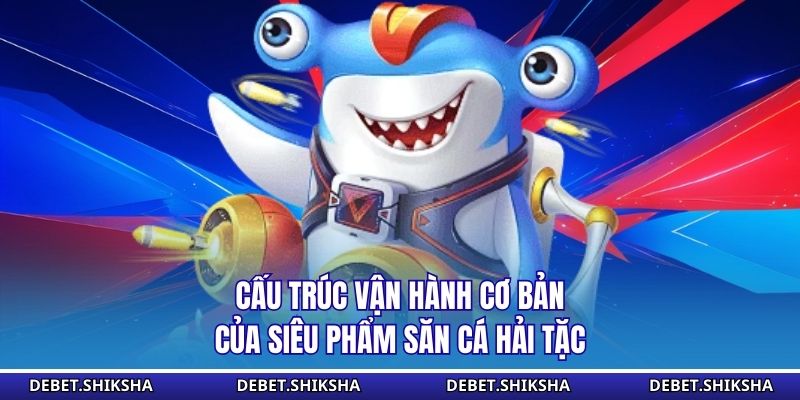 Cấu trúc vận hành cơ bản của siêu phẩm săn cá hải tặc