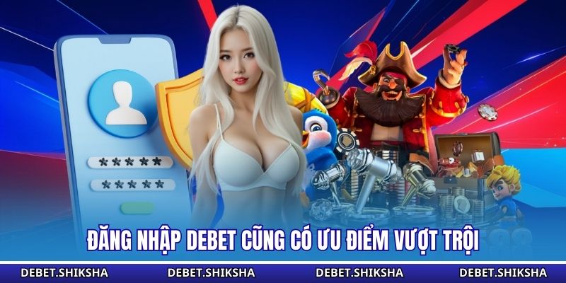 Đăng nhập Debet cũng có ưu điểm vượt trội