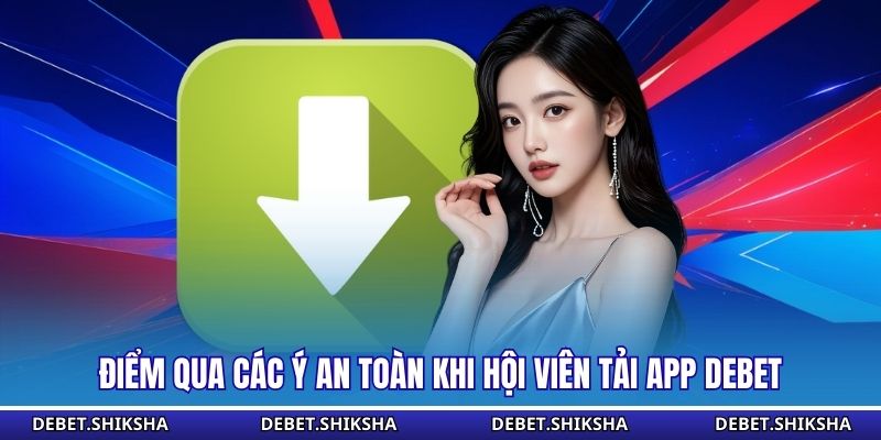 Điểm qua các ý an toàn khi hội viên tải app Debet