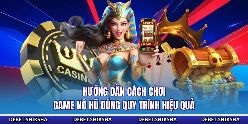 Hướng dẫn cách chơi game nổ hũ đúng quy trình hiệu quả