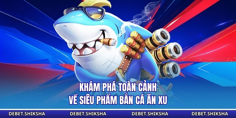 Khám phá toàn cảnh về siêu phẩm bắn cá ăn xu