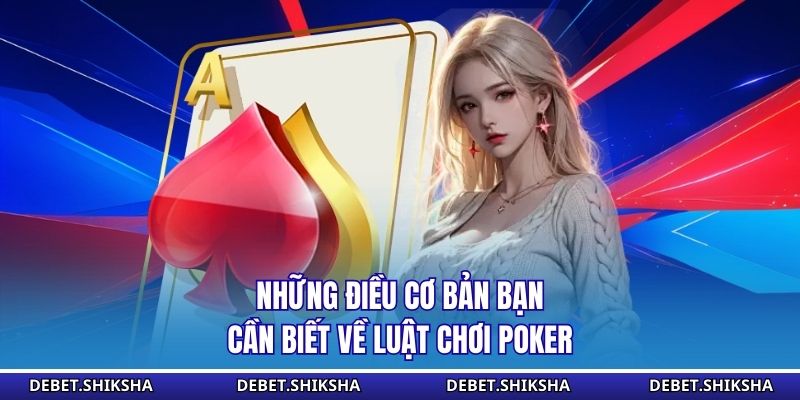 Những điều cơ bản bạn cần biết về luật chơi poker